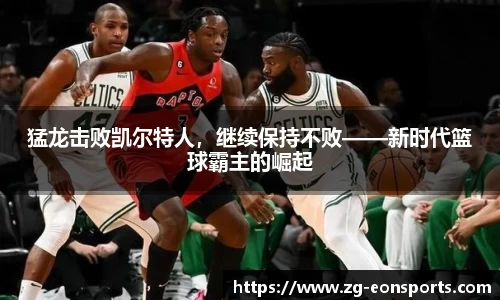 猛龙击败凯尔特人，继续保持不败——新时代篮球霸主的崛起