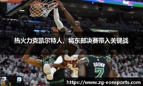热火力克凯尔特人，将东部决赛带入关键战