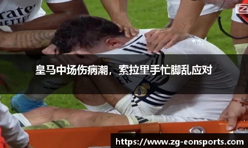 皇马中场伤病潮，索拉里手忙脚乱应对