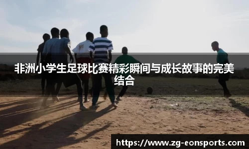 非洲小学生足球比赛精彩瞬间与成长故事的完美结合