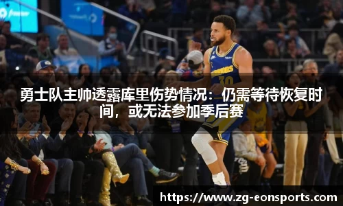 勇士队主帅透露库里伤势情况：仍需等待恢复时间，或无法参加季后赛