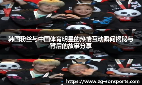韩国粉丝与中国体育明星的热情互动瞬间揭秘与背后的故事分享