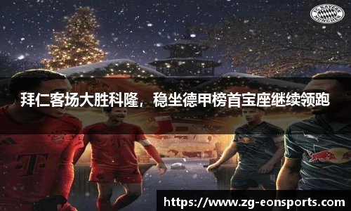 拜仁客场大胜科隆，稳坐德甲榜首宝座继续领跑