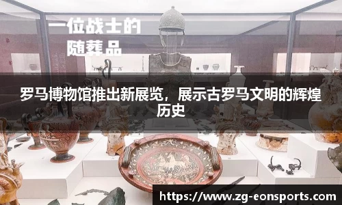 罗马博物馆推出新展览，展示古罗马文明的辉煌历史