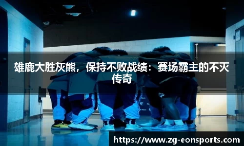 雄鹿大胜灰熊，保持不败战绩：赛场霸主的不灭传奇