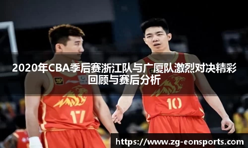 2020年CBA季后赛浙江队与广厦队激烈对决精彩回顾与赛后分析
