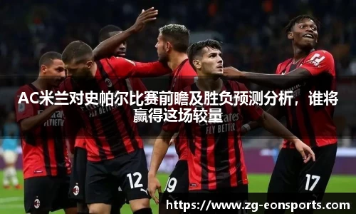 AC米兰对史帕尔比赛前瞻及胜负预测分析，谁将赢得这场较量