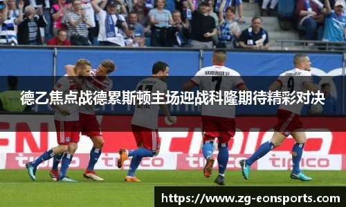 德乙焦点战德累斯顿主场迎战科隆期待精彩对决