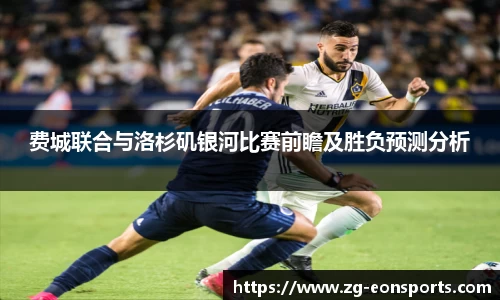 费城联合与洛杉矶银河比赛前瞻及胜负预测分析