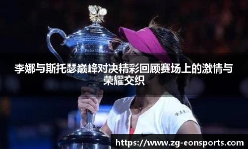 李娜与斯托瑟巅峰对决精彩回顾赛场上的激情与荣耀交织