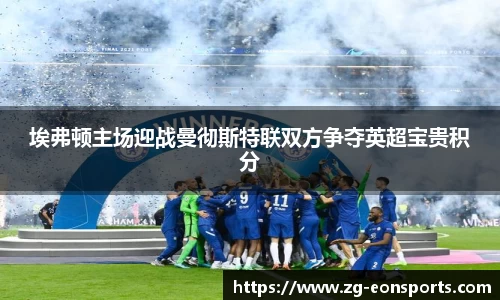埃弗顿主场迎战曼彻斯特联双方争夺英超宝贵积分