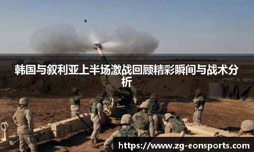 韩国与叙利亚上半场激战回顾精彩瞬间与战术分析