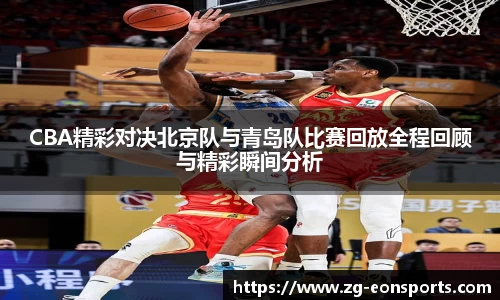 CBA精彩对决北京队与青岛队比赛回放全程回顾与精彩瞬间分析