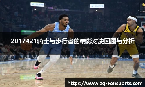 2017421骑士与步行者的精彩对决回顾与分析