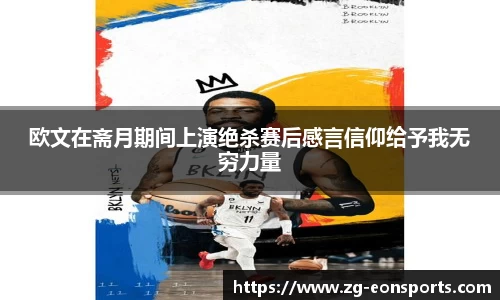 欧文在斋月期间上演绝杀赛后感言信仰给予我无穷力量