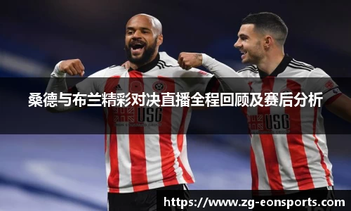 桑德与布兰精彩对决直播全程回顾及赛后分析