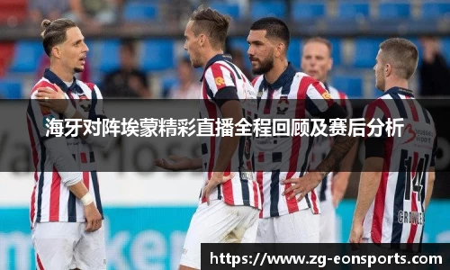 海牙对阵埃蒙精彩直播全程回顾及赛后分析
