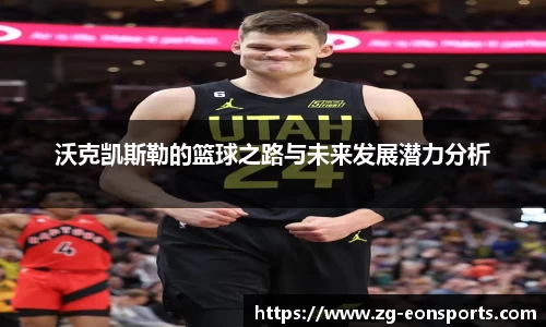 沃克凯斯勒的篮球之路与未来发展潜力分析