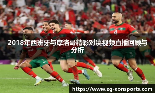 2018年西班牙与摩洛哥精彩对决视频直播回顾与分析