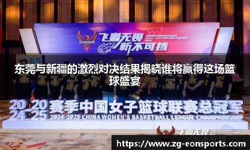 东莞与新疆的激烈对决结果揭晓谁将赢得这场篮球盛宴