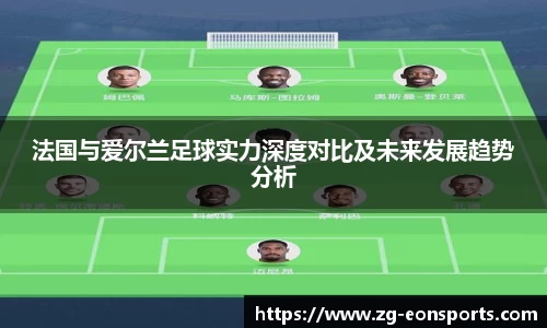 法国与爱尔兰足球实力深度对比及未来发展趋势分析