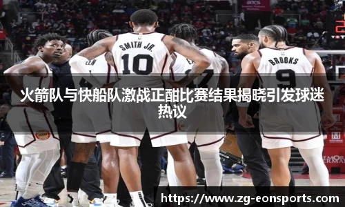 火箭队与快船队激战正酣比赛结果揭晓引发球迷热议