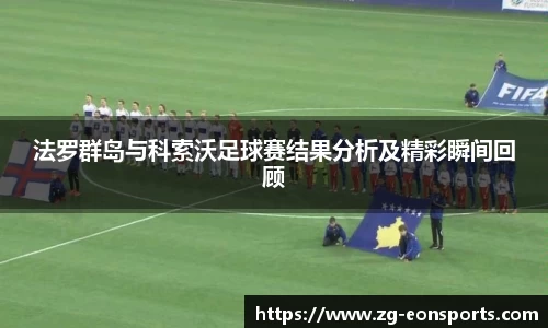 法罗群岛与科索沃足球赛结果分析及精彩瞬间回顾