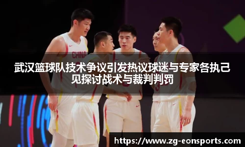 武汉篮球队技术争议引发热议球迷与专家各执己见探讨战术与裁判判罚