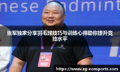张军独家分享羽毛球技巧与训练心得助你提升竞技水平