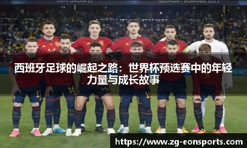 西班牙足球的崛起之路：世界杯预选赛中的年轻力量与成长故事