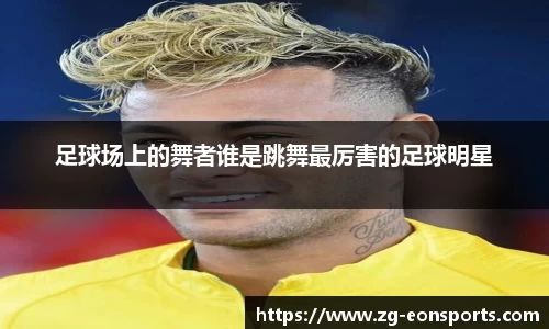 足球场上的舞者谁是跳舞最厉害的足球明星