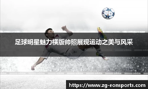 足球明星魅力横版帅照展现运动之美与风采