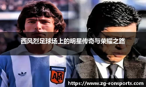 西风烈足球场上的明星传奇与荣耀之路